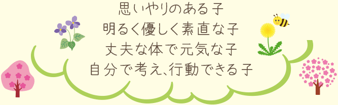 思いやりのある子 明るく優しく素直な子 丈夫な体で元気な子 自分で考え、行動できる子